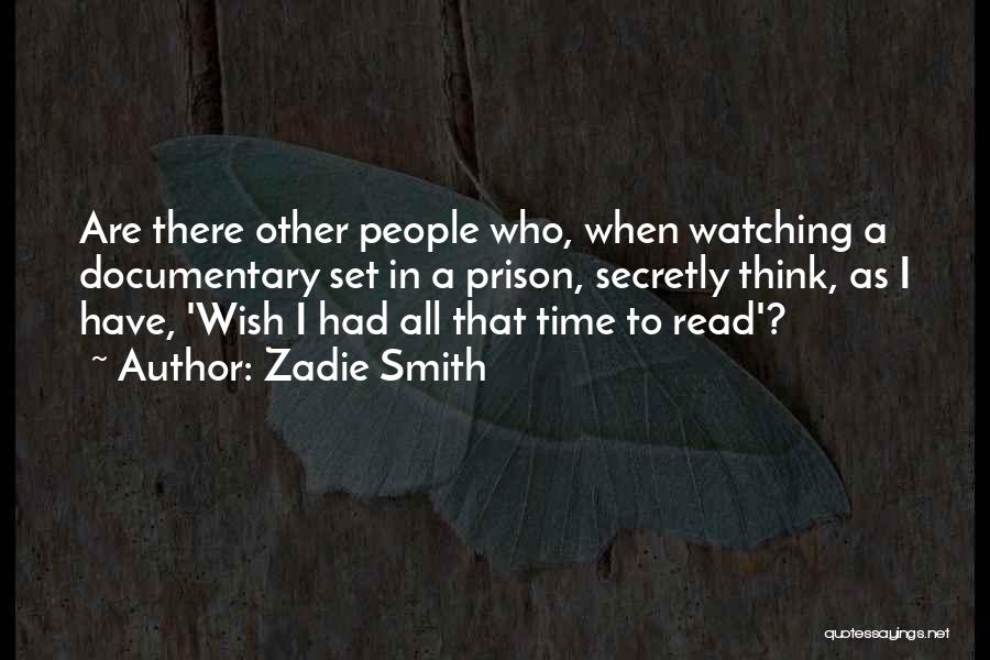 Zadie Smith Quotes: Are There Other People Who, When Watching A Documentary Set In A Prison, Secretly Think, As I Have, 'wish I