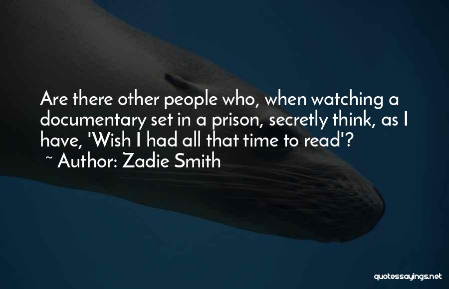 Zadie Smith Quotes: Are There Other People Who, When Watching A Documentary Set In A Prison, Secretly Think, As I Have, 'wish I