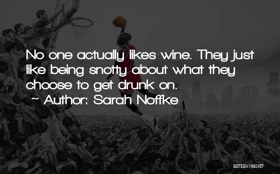 Sarah Noffke Quotes: No One Actually Likes Wine. They Just Like Being Snotty About What They Choose To Get Drunk On.