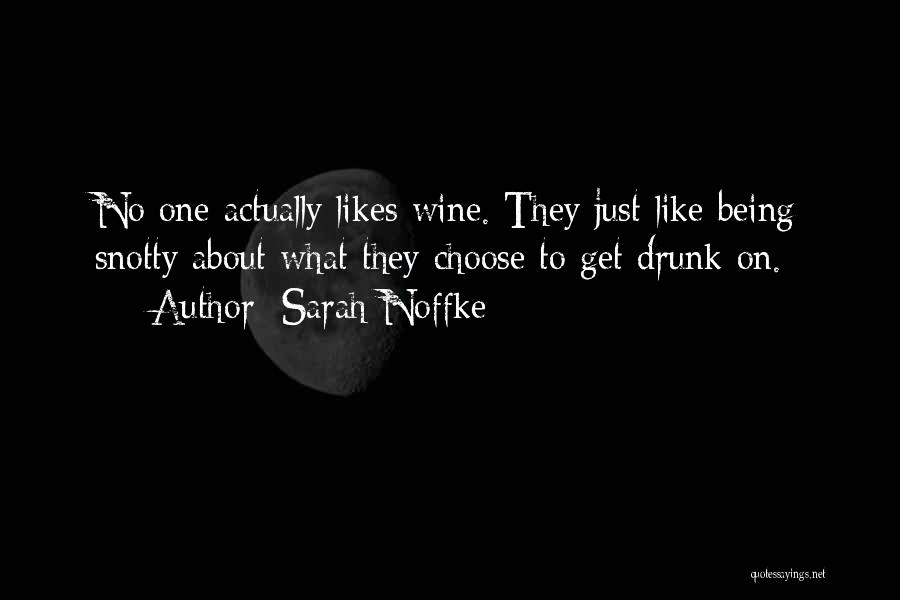 Sarah Noffke Quotes: No One Actually Likes Wine. They Just Like Being Snotty About What They Choose To Get Drunk On.