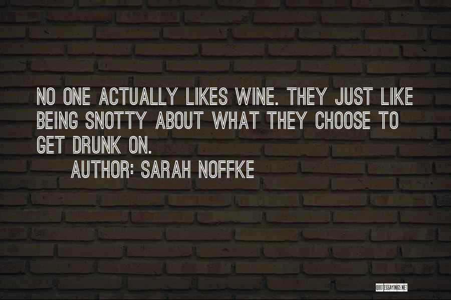 Sarah Noffke Quotes: No One Actually Likes Wine. They Just Like Being Snotty About What They Choose To Get Drunk On.