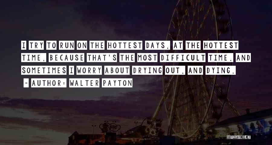 Walter Payton Quotes: I Try To Run On The Hottest Days, At The Hottest Time, Because That's The Most Difficult Time. And Sometimes