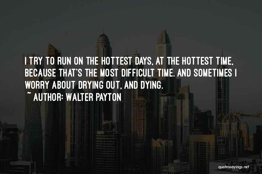 Walter Payton Quotes: I Try To Run On The Hottest Days, At The Hottest Time, Because That's The Most Difficult Time. And Sometimes