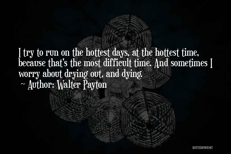 Walter Payton Quotes: I Try To Run On The Hottest Days, At The Hottest Time, Because That's The Most Difficult Time. And Sometimes