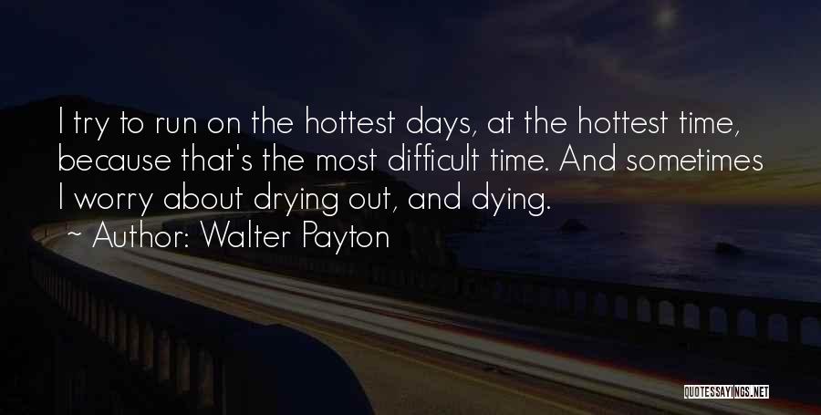 Walter Payton Quotes: I Try To Run On The Hottest Days, At The Hottest Time, Because That's The Most Difficult Time. And Sometimes