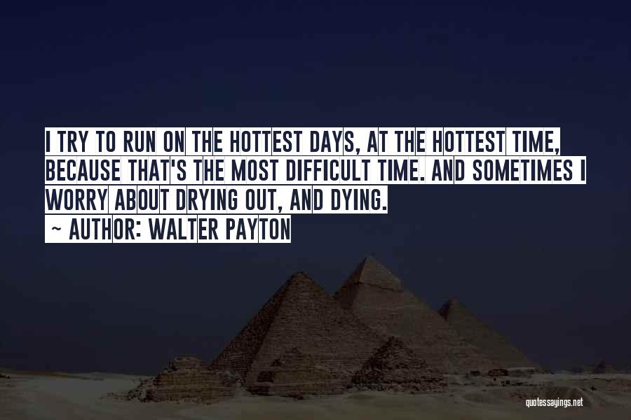 Walter Payton Quotes: I Try To Run On The Hottest Days, At The Hottest Time, Because That's The Most Difficult Time. And Sometimes