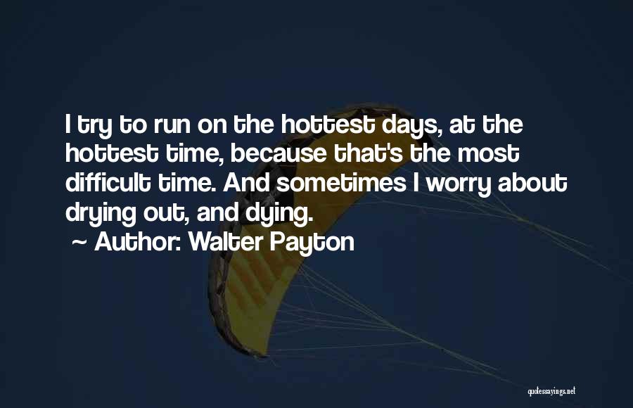 Walter Payton Quotes: I Try To Run On The Hottest Days, At The Hottest Time, Because That's The Most Difficult Time. And Sometimes