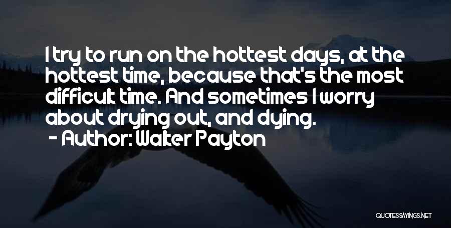 Walter Payton Quotes: I Try To Run On The Hottest Days, At The Hottest Time, Because That's The Most Difficult Time. And Sometimes