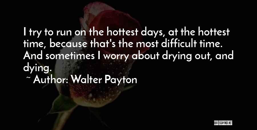 Walter Payton Quotes: I Try To Run On The Hottest Days, At The Hottest Time, Because That's The Most Difficult Time. And Sometimes