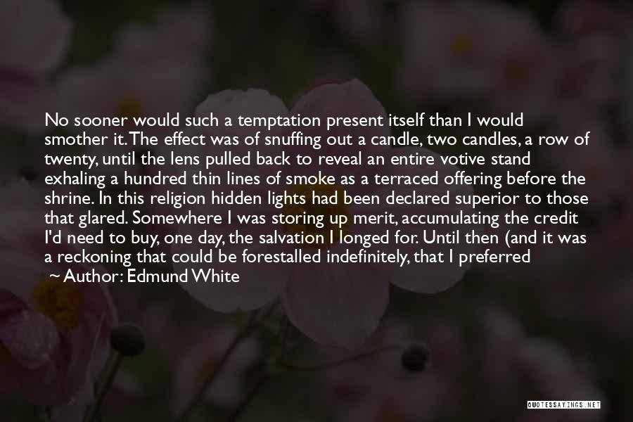 Edmund White Quotes: No Sooner Would Such A Temptation Present Itself Than I Would Smother It. The Effect Was Of Snuffing Out A