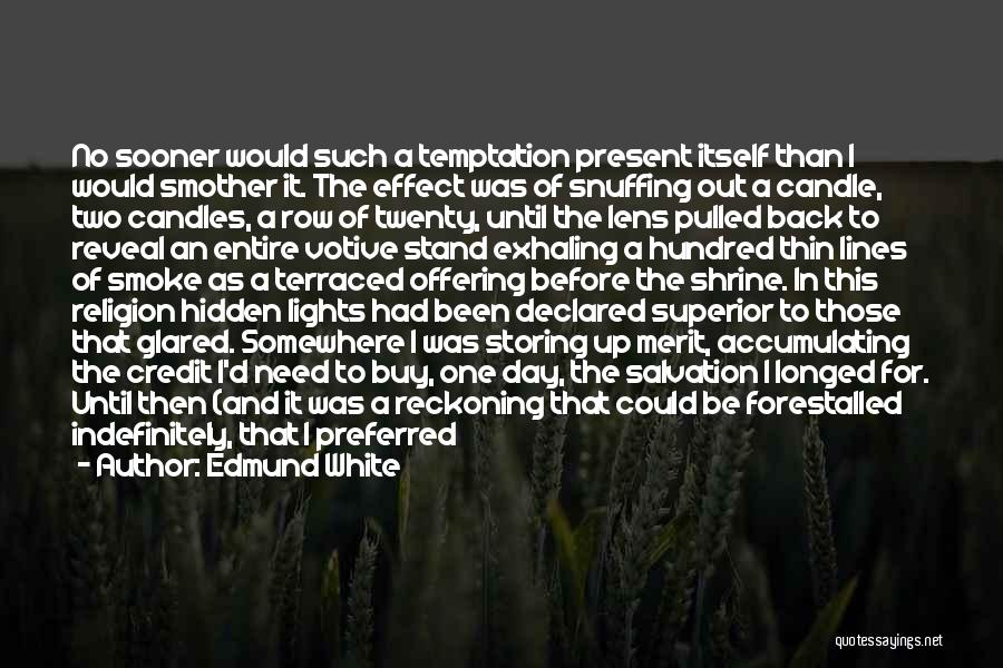 Edmund White Quotes: No Sooner Would Such A Temptation Present Itself Than I Would Smother It. The Effect Was Of Snuffing Out A