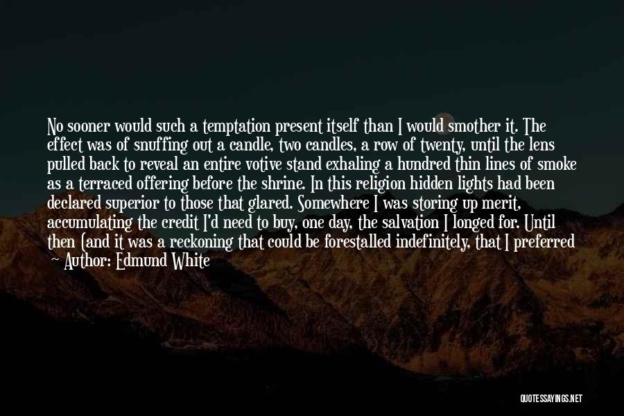 Edmund White Quotes: No Sooner Would Such A Temptation Present Itself Than I Would Smother It. The Effect Was Of Snuffing Out A