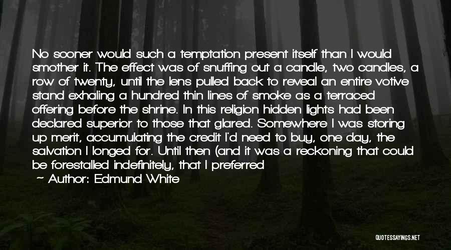 Edmund White Quotes: No Sooner Would Such A Temptation Present Itself Than I Would Smother It. The Effect Was Of Snuffing Out A