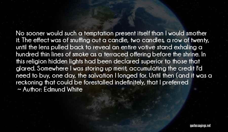 Edmund White Quotes: No Sooner Would Such A Temptation Present Itself Than I Would Smother It. The Effect Was Of Snuffing Out A