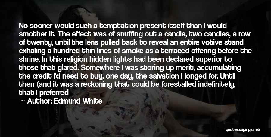 Edmund White Quotes: No Sooner Would Such A Temptation Present Itself Than I Would Smother It. The Effect Was Of Snuffing Out A