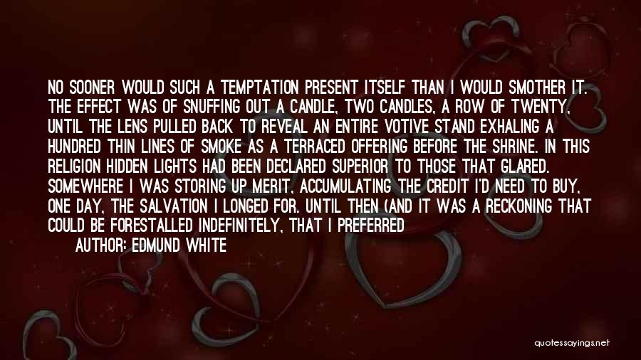 Edmund White Quotes: No Sooner Would Such A Temptation Present Itself Than I Would Smother It. The Effect Was Of Snuffing Out A