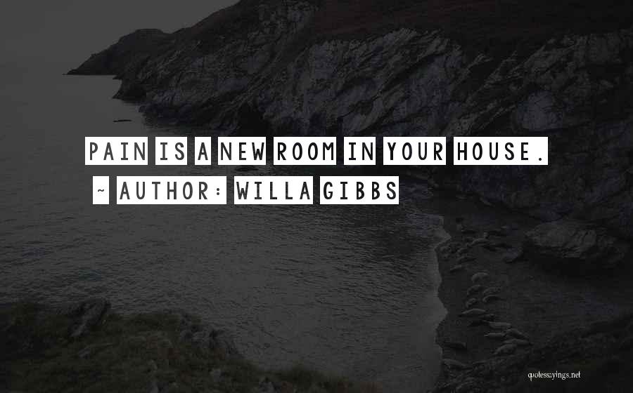 Willa Gibbs Quotes: Pain Is A New Room In Your House.