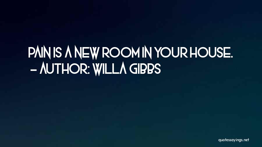 Willa Gibbs Quotes: Pain Is A New Room In Your House.