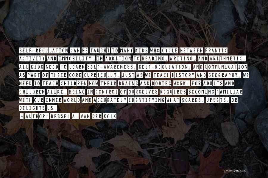 Bessel A. Van Der Kolk Quotes: Self-regulation Can Be Taught To Many Kids Who Cycle Between Frantic Activity And Immobility. In Addition To Reading, Writing, And