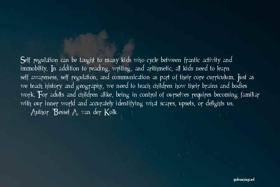 Bessel A. Van Der Kolk Quotes: Self-regulation Can Be Taught To Many Kids Who Cycle Between Frantic Activity And Immobility. In Addition To Reading, Writing, And