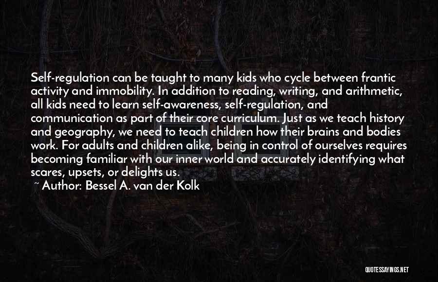 Bessel A. Van Der Kolk Quotes: Self-regulation Can Be Taught To Many Kids Who Cycle Between Frantic Activity And Immobility. In Addition To Reading, Writing, And