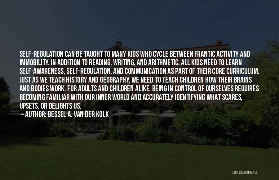 Bessel A. Van Der Kolk Quotes: Self-regulation Can Be Taught To Many Kids Who Cycle Between Frantic Activity And Immobility. In Addition To Reading, Writing, And