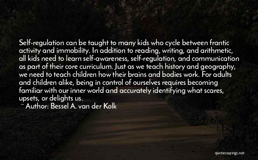 Bessel A. Van Der Kolk Quotes: Self-regulation Can Be Taught To Many Kids Who Cycle Between Frantic Activity And Immobility. In Addition To Reading, Writing, And