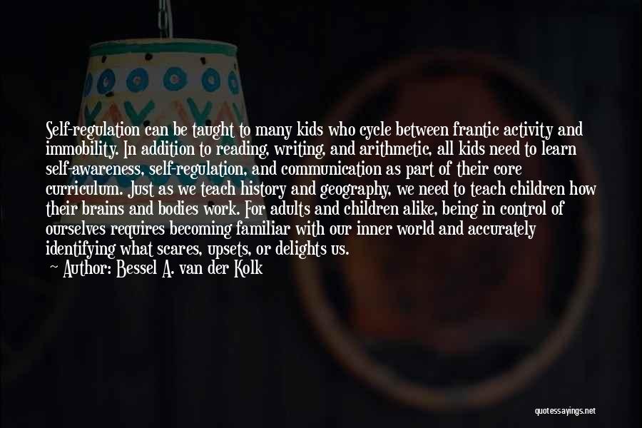 Bessel A. Van Der Kolk Quotes: Self-regulation Can Be Taught To Many Kids Who Cycle Between Frantic Activity And Immobility. In Addition To Reading, Writing, And