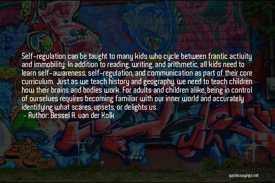 Bessel A. Van Der Kolk Quotes: Self-regulation Can Be Taught To Many Kids Who Cycle Between Frantic Activity And Immobility. In Addition To Reading, Writing, And