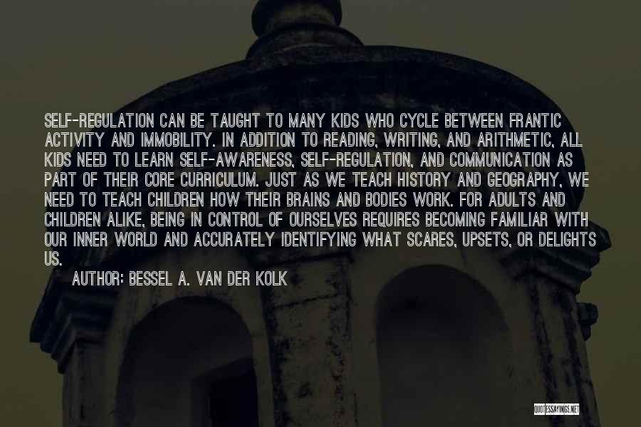 Bessel A. Van Der Kolk Quotes: Self-regulation Can Be Taught To Many Kids Who Cycle Between Frantic Activity And Immobility. In Addition To Reading, Writing, And