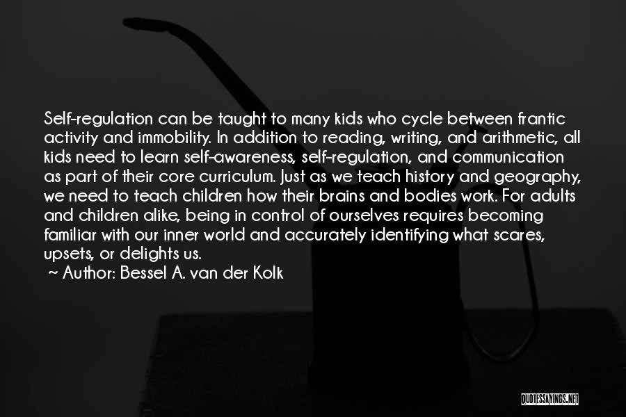 Bessel A. Van Der Kolk Quotes: Self-regulation Can Be Taught To Many Kids Who Cycle Between Frantic Activity And Immobility. In Addition To Reading, Writing, And