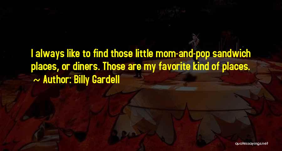 Billy Gardell Quotes: I Always Like To Find Those Little Mom-and-pop Sandwich Places, Or Diners. Those Are My Favorite Kind Of Places.