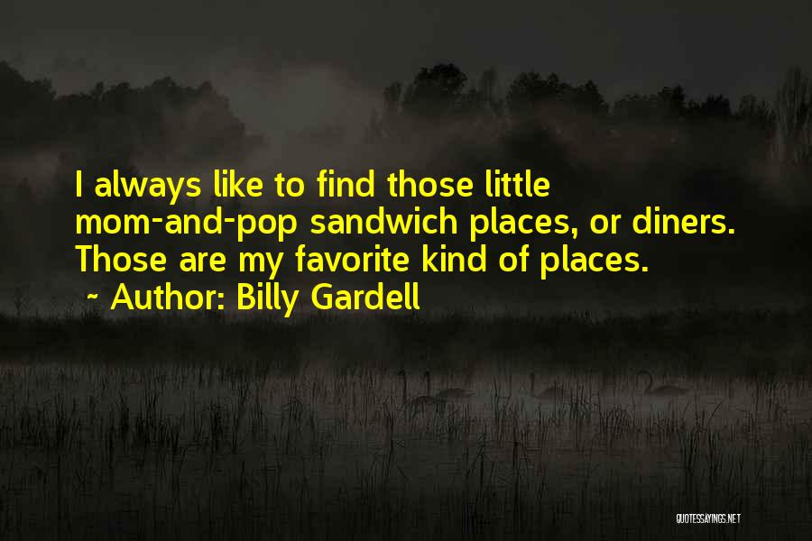 Billy Gardell Quotes: I Always Like To Find Those Little Mom-and-pop Sandwich Places, Or Diners. Those Are My Favorite Kind Of Places.