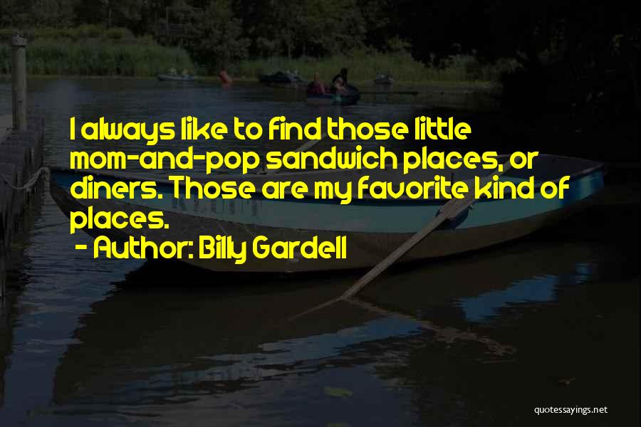 Billy Gardell Quotes: I Always Like To Find Those Little Mom-and-pop Sandwich Places, Or Diners. Those Are My Favorite Kind Of Places.