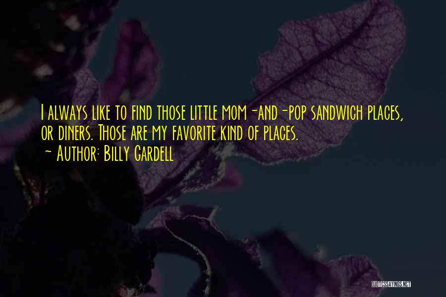 Billy Gardell Quotes: I Always Like To Find Those Little Mom-and-pop Sandwich Places, Or Diners. Those Are My Favorite Kind Of Places.