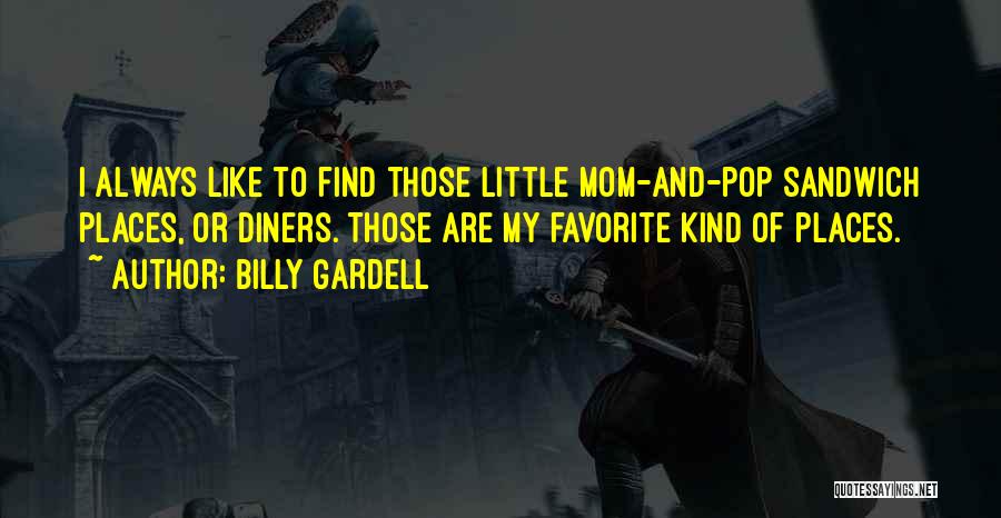 Billy Gardell Quotes: I Always Like To Find Those Little Mom-and-pop Sandwich Places, Or Diners. Those Are My Favorite Kind Of Places.