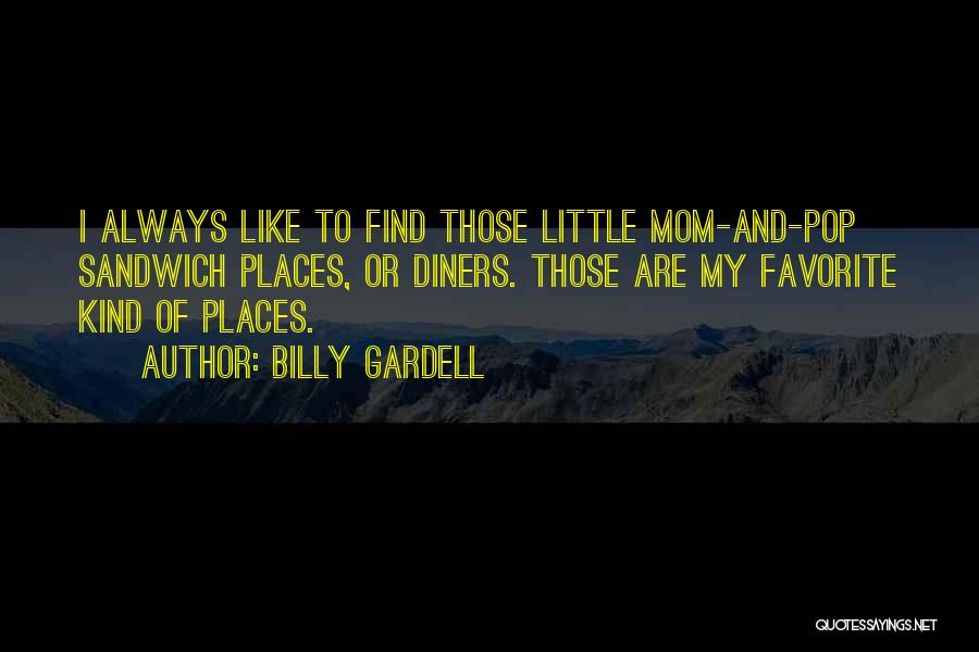 Billy Gardell Quotes: I Always Like To Find Those Little Mom-and-pop Sandwich Places, Or Diners. Those Are My Favorite Kind Of Places.