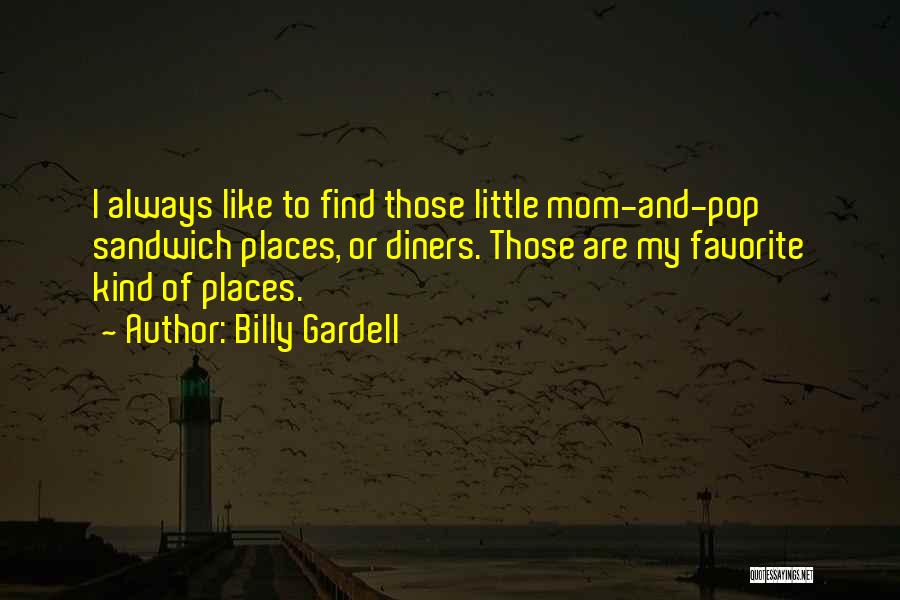 Billy Gardell Quotes: I Always Like To Find Those Little Mom-and-pop Sandwich Places, Or Diners. Those Are My Favorite Kind Of Places.