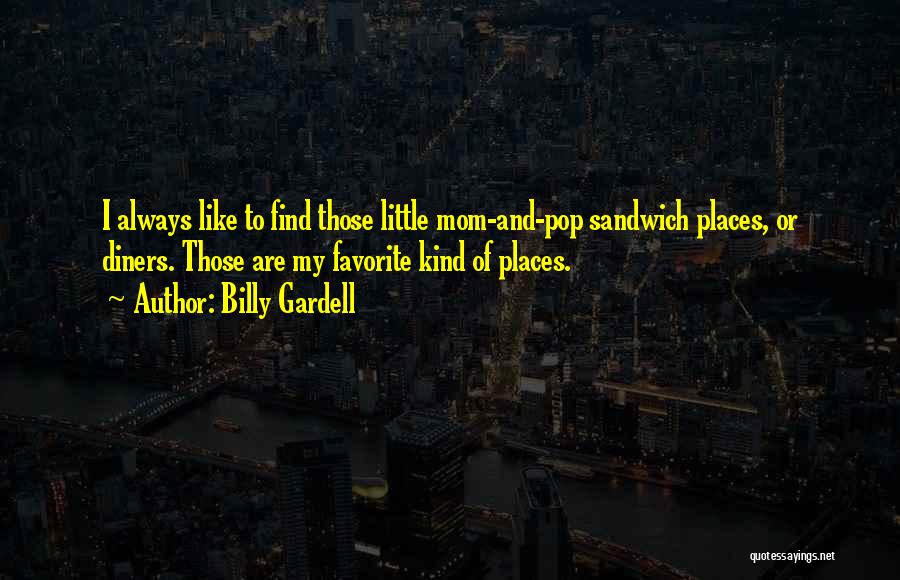 Billy Gardell Quotes: I Always Like To Find Those Little Mom-and-pop Sandwich Places, Or Diners. Those Are My Favorite Kind Of Places.