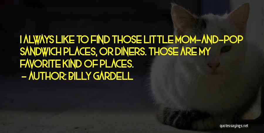 Billy Gardell Quotes: I Always Like To Find Those Little Mom-and-pop Sandwich Places, Or Diners. Those Are My Favorite Kind Of Places.