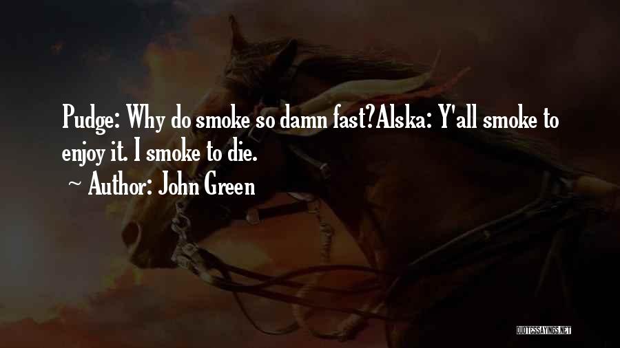 John Green Quotes: Pudge: Why Do Smoke So Damn Fast?alska: Y'all Smoke To Enjoy It. I Smoke To Die.