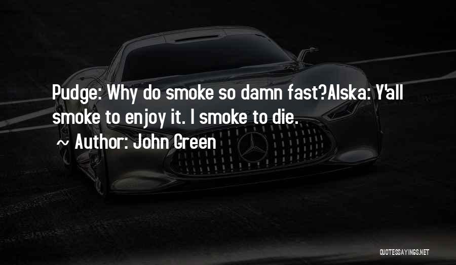 John Green Quotes: Pudge: Why Do Smoke So Damn Fast?alska: Y'all Smoke To Enjoy It. I Smoke To Die.
