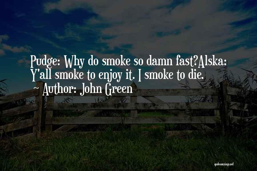 John Green Quotes: Pudge: Why Do Smoke So Damn Fast?alska: Y'all Smoke To Enjoy It. I Smoke To Die.