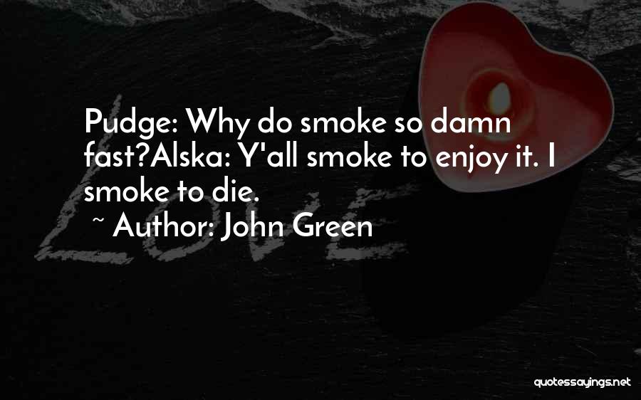 John Green Quotes: Pudge: Why Do Smoke So Damn Fast?alska: Y'all Smoke To Enjoy It. I Smoke To Die.