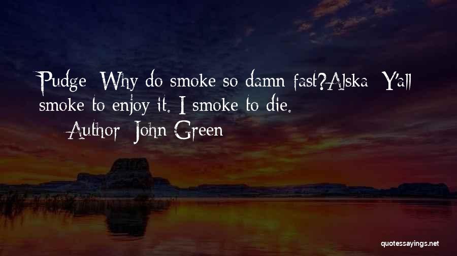 John Green Quotes: Pudge: Why Do Smoke So Damn Fast?alska: Y'all Smoke To Enjoy It. I Smoke To Die.