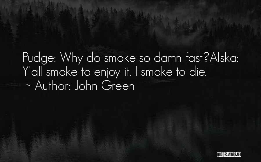 John Green Quotes: Pudge: Why Do Smoke So Damn Fast?alska: Y'all Smoke To Enjoy It. I Smoke To Die.
