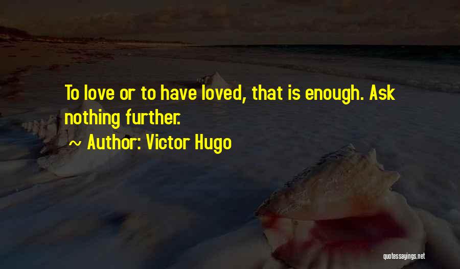 Victor Hugo Quotes: To Love Or To Have Loved, That Is Enough. Ask Nothing Further.