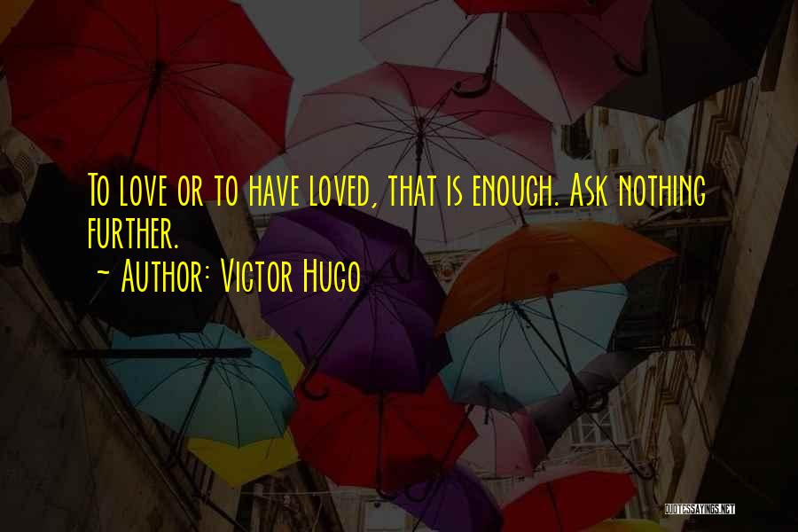 Victor Hugo Quotes: To Love Or To Have Loved, That Is Enough. Ask Nothing Further.