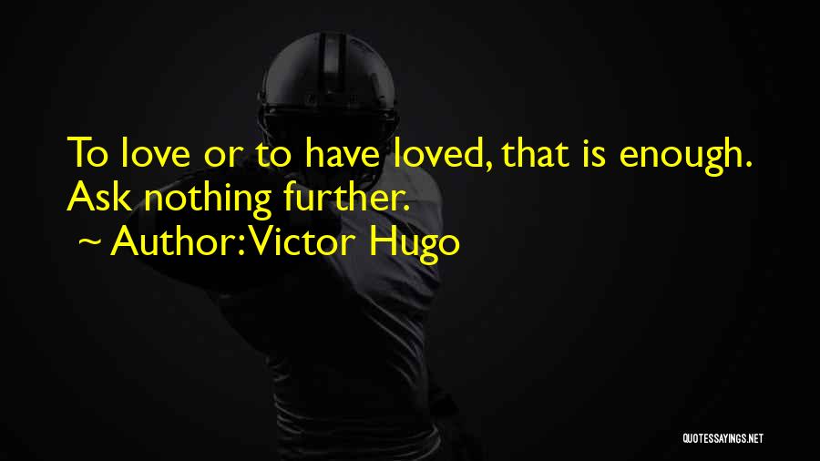 Victor Hugo Quotes: To Love Or To Have Loved, That Is Enough. Ask Nothing Further.