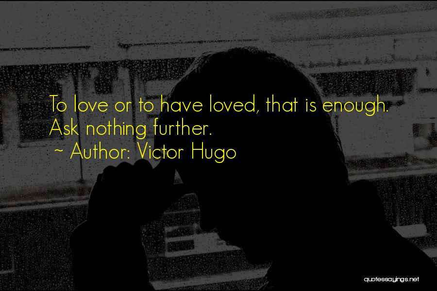 Victor Hugo Quotes: To Love Or To Have Loved, That Is Enough. Ask Nothing Further.